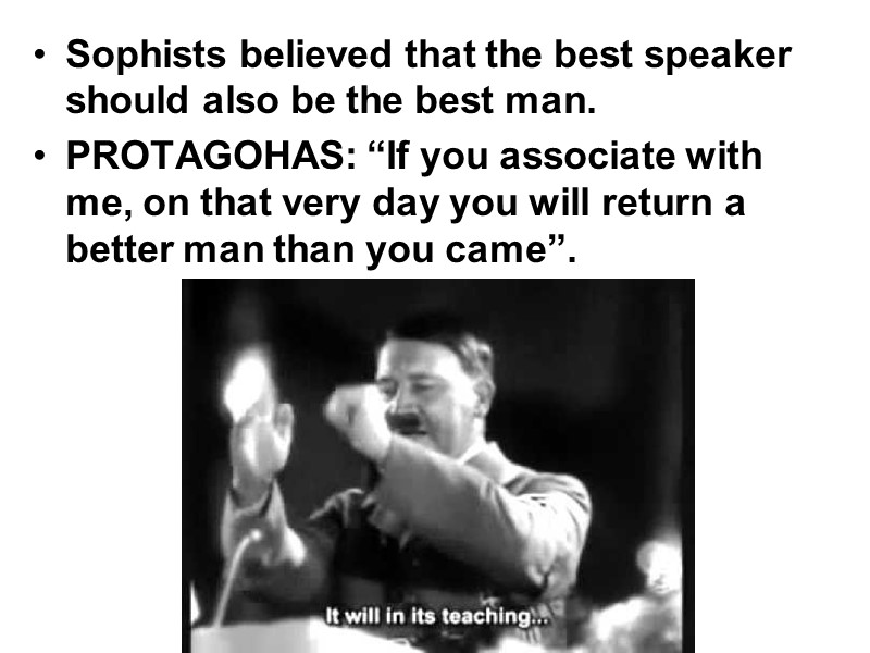 Sophists believed that the best speaker should also be the best man.  PROTAGOHAS: